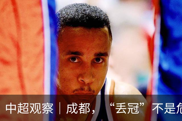中超观察｜成都，“丢冠”不是危言耸听了