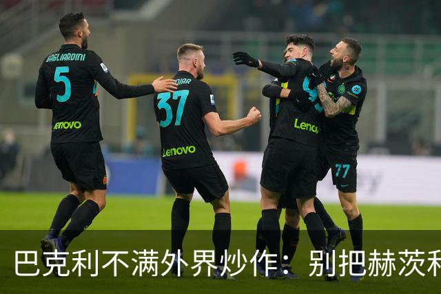 巴克利不满外界炒作：别把赫茨和球队对立起来