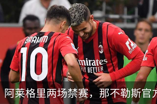 阿莱格里两场禁赛，那不勒斯官方上诉：要讨个说法