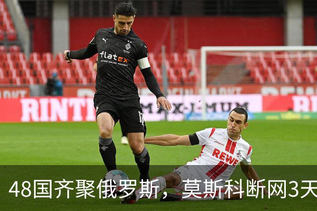 48国齐聚俄罗斯，莫斯科断网3天，普京安排的大事绝不容出错